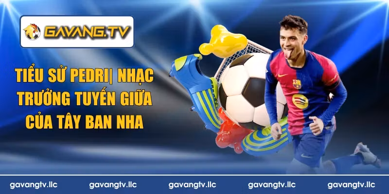 Tiểu Sử Pedri | Nhạc Trưởng Tuyến Giữa Của Tây Ban Nha